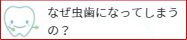 なぜ虫歯になるの